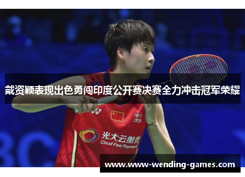 戴资颖表现出色勇闯印度公开赛决赛全力冲击冠军荣耀 戴资颖表现出色勇闯印度公开赛决赛全力冲击冠军荣耀