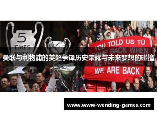 曼联与利物浦的英超争锋历史荣耀与未来梦想的碰撞 曼联与利物浦的英超争锋历史荣耀与未来梦想的碰撞