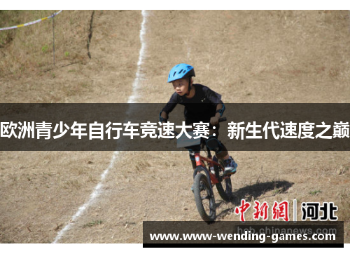 欧洲青少年自行车竞速大赛:新生代速度之巅 欧洲青少年自行车竞速大赛:新生代速度之巅