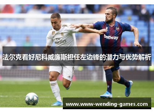 法尔克看好尼科威廉斯担任左边锋的潜力与优势解析