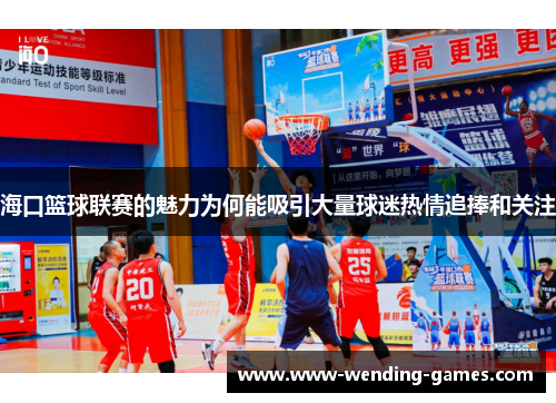海口篮球联赛的魅力为何能吸引大量球迷热情追捧和关注
