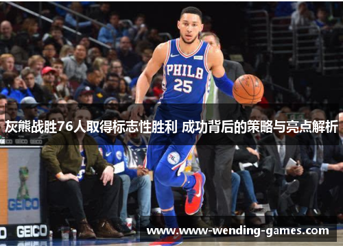 灰熊战胜76人取得标志性胜利 成功背后的策略与亮点解析