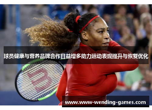 球员健康与营养品牌合作日益增多助力运动表现提升与恢复优化 球员健康与营养品牌合作日益增多助力运动表现提升与恢复优化