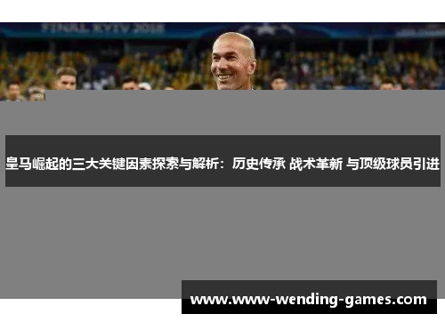 皇马崛起的三大关键因素探索与解析:历史传承 战术革新 与顶级球员引进 皇马崛起的三大关键因素探索与解析:历史传承 战术革新 与顶级球员引进