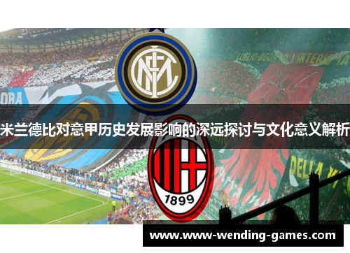 米兰德比对意甲历史发展影响的深远探讨与文化意义解析 米兰德比对意甲历史发展影响的深远探讨与文化意义解析