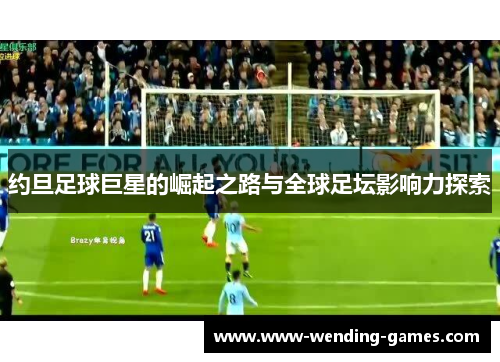 约旦足球巨星的崛起之路与全球足坛影响力探索 约旦足球巨星的崛起之路与全球足坛影响力探索