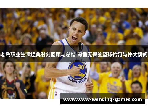 老詹职业生涯经典时刻回顾与总结 勇者无畏的篮球传奇与伟大瞬间 老詹职业生涯经典时刻回顾与总结 勇者无畏的篮球传奇与伟大瞬间