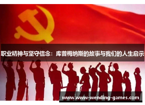 职业精神与坚守信念:库普梅纳斯的故事与我们的人生启示 职业精神与坚守信念:库普梅纳斯的故事与我们的人生启示