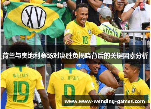 荷兰与奥地利赛场对决胜负揭晓背后的关键因素分析 荷兰与奥地利赛场对决胜负揭晓背后的关键因素分析
