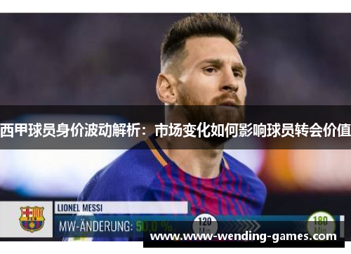 西甲球员身价波动解析:市场变化如何影响球员转会价值 西甲球员身价波动解析:市场变化如何影响球员转会价值