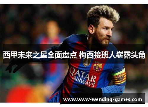 西甲未来之星全面盘点 梅西接班人崭露头角 西甲未来之星全面盘点 梅西接班人崭露头角