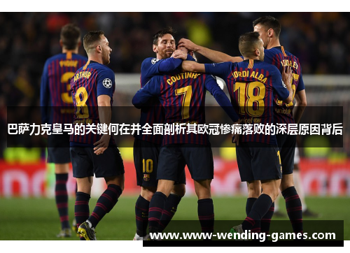 巴萨力克皇马的关键何在并全面剖析其欧冠惨痛落败的深层原因背后 巴萨力克皇马的关键何在并全面剖析其欧冠惨痛落败的深层原因背后