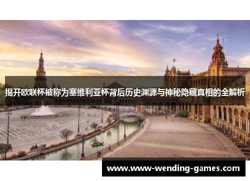 揭开欧联杯被称为塞维利亚杯背后历史渊源与神秘隐藏真相的全解析 揭开欧联杯被称为塞维利亚杯背后历史渊源与神秘隐藏真相的全解析