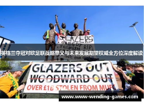 英格兰夺冠对欧足联战略意义与未来发展期望权威全方位深度解读 英格兰夺冠对欧足联战略意义与未来发展期望权威全方位深度解读