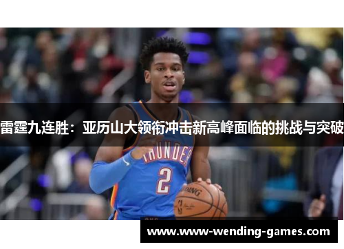 雷霆九连胜：亚历山大领衔冲击新高峰面临的挑战与突破