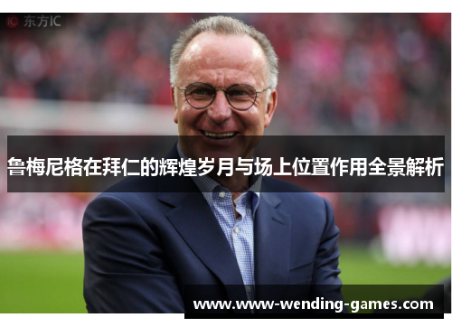 鲁梅尼格在拜仁的辉煌岁月与场上位置作用全景解析 鲁梅尼格在拜仁的辉煌岁月与场上位置作用全景解析