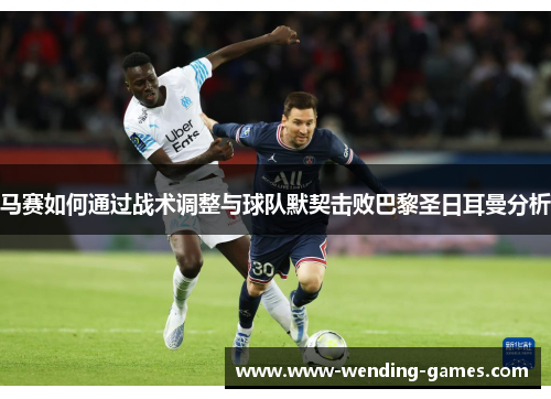 马赛如何通过战术调整与球队默契击败巴黎圣日耳曼分析