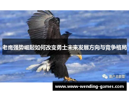老鹰强势崛起如何改变勇士未来发展方向与竞争格局