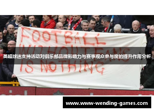 英超球迷支持活动对俱乐部品牌影响力与赛事观众参与度的提升作用分析 英超球迷支持活动对俱乐部品牌影响力与赛事观众参与度的提升作用分析