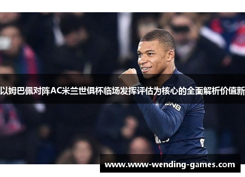 以姆巴佩对阵AC米兰世俱杯临场发挥评估为核心的全面解析价值新