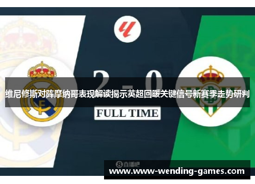 维尼修斯对阵摩纳哥表现解读揭示英超回暖关键信号新赛季走势研判