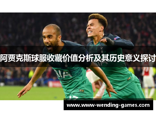 阿贾克斯球服收藏价值分析及其历史意义探讨