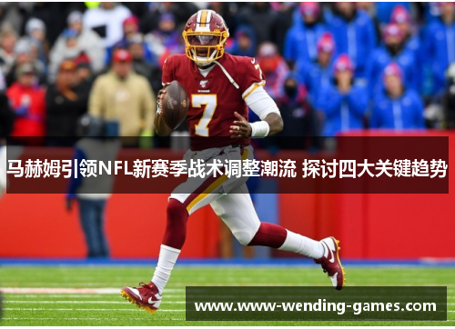 马赫姆引领NFL新赛季战术调整潮流 探讨四大关键趋势 马赫姆引领NFL新赛季战术调整潮流 探讨四大关键趋势