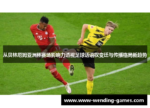 从贝林厄姆亚洲杯赛场影响力透视足球话语权变迁与传播格局新趋势 从贝林厄姆亚洲杯赛场影响力透视足球话语权变迁与传播格局新趋势