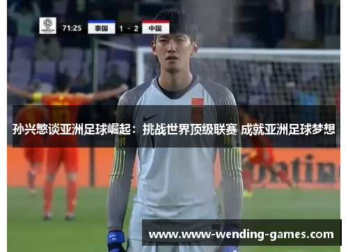 孙兴慜谈亚洲足球崛起:挑战世界顶级联赛 成就亚洲足球梦想 孙兴慜谈亚洲足球崛起:挑战世界顶级联赛 成就亚洲足球梦想